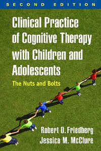 Clinical Practice of Cognitive Therapy with Children and Adolescents : The Nuts and Bolts 2nd Edition - Robert D. Friedberg