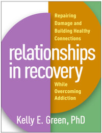 Relationships in Recovery : Repairing Damage and Building Healthy Connections While Overcoming Addiction - PhD Kelly E. Green