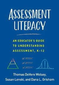 Assessment Literacy : An Educator's Guide to Understanding Assessment, K-12 - Thomas DeVere Wolsey