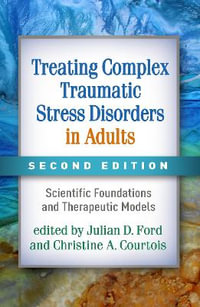 Treating Complex Traumatic Stress Disorders in Adults, Second Edition : Scientific Foundations and Therapeutic Models - Julian Ford