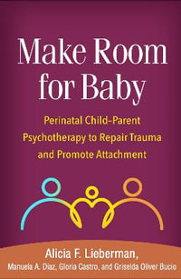 Make Room for Baby : Perinatal Child-Parent Psychotherapy to Repair Trauma and Promote Attachment - Alicia F. Lieberman