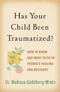 Has Your Child Been Traumatized? : How to Know and What to Do to Promote Healing and Recovery - Melissa Goldberg Mintz