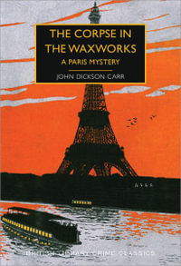 The Corpse in the Waxworks : A Paris Mystery - John Dickson Carr