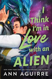 I Think I'm in Love with an Alien - Ann Aguirre