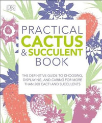 Practical Cactus and Succulent Book : The Definitive Guide to Choosing, Displaying, and Caring for More Than 200 Cacti - Fran Bailey