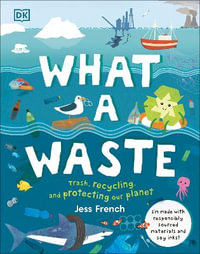 What a Waste : Trash, Recycling, and Protecting Our Planet - Jess French