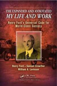 The Expanded and Annotated My Life and Work : Henry Ford's Universal Code for World-Class Success - William A. Levinson