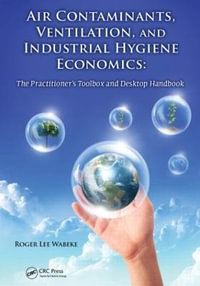 Air Contaminants, Ventilation, and Industrial Hygiene Economics : The Practitioner's Toolbox and Desktop Handbook - Roger Lee Wabeke