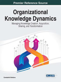 Organizational Knowledge Dynamics : Managing Knowledge Creation, Acquisition, Sharing, and Transformation - Constantin Bratianu