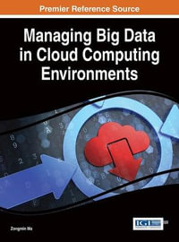 Managing Big Data in Cloud Computing Environments : Advances in Systems Analysis, Software Engineering, and High Performance Computing - Zongmin Ma