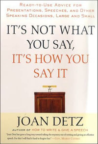It's Not What You Say, It's How You Say It : Ready-to-Use Advice for Presentations, Speeches, and Other Speaking Occasions, Large and Small - Joan Detz