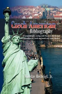 Czech American Bibliography : A Comprehensive Listing with Focus on the Us and with Appendices on Czechs in Canada and Latin America - Miloslav Rechcigl Jr