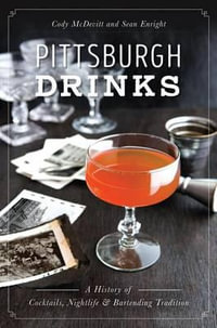 Pittsburgh Drinks : A History of Cocktails, Nightlife & Bartending Tradition - Cody McDevitt