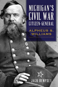 Michigan's Civil War Citizen-General : Alpheus S. Williams - Jack Dempsey