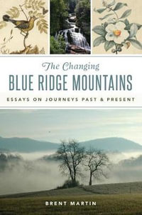 The Changing Blue Ridge Mountains : Essays on Journeys Past and Present - Brent Martin