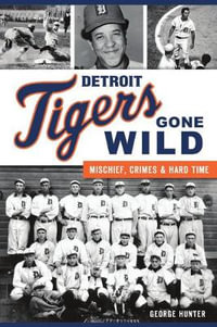 Detroit Tigers Gone Wild : Mischief, Crimes and Hard Time - George Hunter