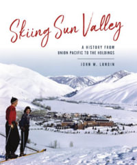 Skiing Sun Valley : A History from Union Pacific to the Holdings - John W. Lundin