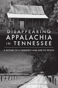 Disappearing Appalachia in Tennessee : A Picture of a Vanished Land and Its People - Harry Moore