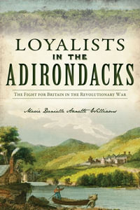 Loyalists in the Adirondacks : The Fight for Britain in the Revolutionary War - Marie Danielle Annette Williams