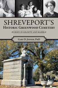 Shreveport's Historic Greenwood Cemetery : Echoes in Granite and Marble - Gary Joiner