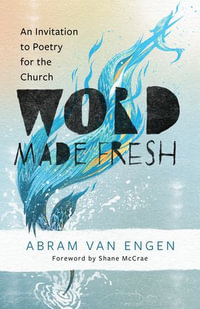 Word Made Fresh : An Invitation to Poetry for the Church - Abram Van Engen