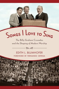 Songs I Love to Sing : The Billy Graham Crusades and the Shaping of Modern Worship - Edith L. Blumhofer