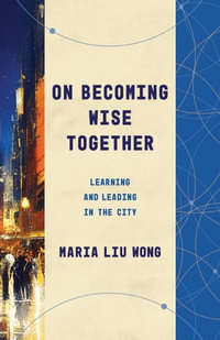 On Becoming Wise Together : Learning and Leading in the City - Maria Liu Wong