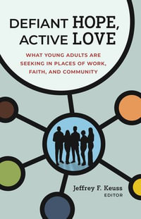 Defiant Hope, Active Love : What Young Adults Are Seeking in Places of Work, Faith, and Community - Jeffrey F. Keuss