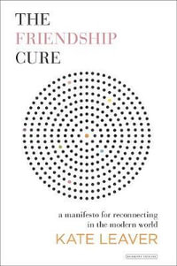 The Friendship Cure : A Manifesto for Reconnecting in the Modern World - Kate Leaver