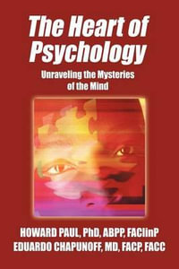 The Heart of Psychology : Unraveling the Mysteries of the Mind - Howard Paul Phd Abpp