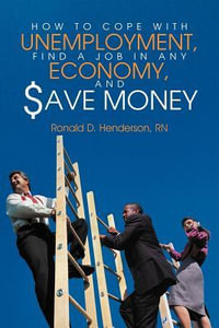 How to Cope with Unemployment, Find a Job in Any Economy, and Save Money - Ronald D. Henderson Rn