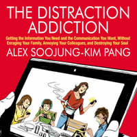 The Distraction Addiction : Getting the Information You Need and the Communication You Want, Without Enraging Your Family, Annoying Your Colleagues, and Destroying Your Soul - Alex Soojung-Kim Pang