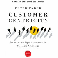 Customer Centricity : Focus on the Right Customers for Strategic Advantage - Peter Fader