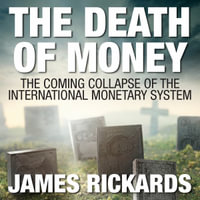 The Death Money : The Coming Collapse of the International Monetary System (Int'Edit.) - James Rickards