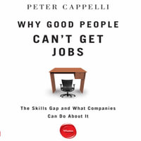 Why Good People Can't Get Jobs : The Skills Gap and What Companies Can Do About It - Peter Cappelli