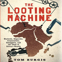 The Looting Machine : Warlords, Oligarchs, Corporations, Smugglers, and the Theft of Africa's Wealth - Tom Burgis