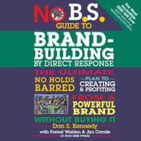No B.S. Guide to Brand-Building by Direct Response : The Ultimate No Holds Barred Plan to Creating and Profiting from a Powerful Brand Without Buying It - Dan S. Kennedy