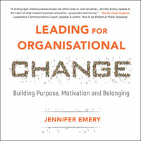 Leading for Organisational Change : Building purpose, motivation and belonging - Jennifer Emery