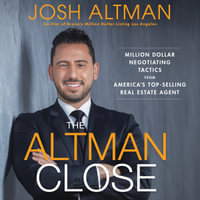 The Altman Close : Million-Dollar Negotiating Tactics from America's Top-Selling Real Estate Agent - Josh Altman