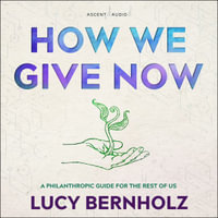 How We Give Now : A Philanthropic Guide for the Rest of Us - Lucy Bernholz