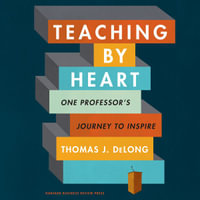 Teaching By Heart : One Professor's Journey to Inspire - Thomas J. DeLong