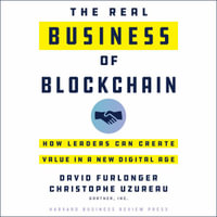 The Real Business of Blockchain : How Leaders Can Create Value in a New Digital Age - David Furlonger