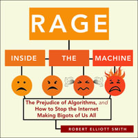 Rage Inside the Machine : The Prejudice of Algorithms, and How to Stop the Internet Making Bigots of Us All - Robert Elliott Smith