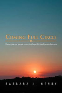 Coming Full Circle : Poems, Prayers, Quotes, Promoting Hope, Faith and Growth - Barbara J. Henry