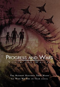 Progress and Wars : The Bloody History That Made Us Who We Are in Year 22025 - Youth The Writer