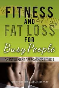 Fitness and Fat Loss for Busy People : An Intelligent Approach to Fitness - ROBERT BURR JIM STUBBS JAMES WEBB