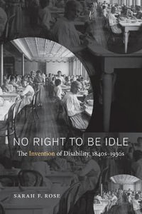 No Right to Be Idle : The Invention of Disability, 1840s-1930s - Sarah F. Rose