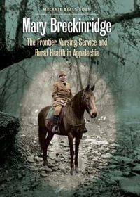 Mary Breckinridge : The Frontier Nursing Service and Rural Health in Appalachia - Melanie Beals Goan