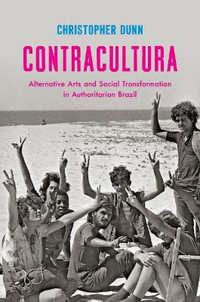 Contracultura : Alternative Arts and Social Transformation in Authoritarian Brazil - Christopher Dunn