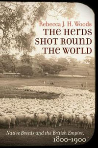 The Herds Shot Round the World : Native Breeds and the British Empire, 1800-1900 - Rebecca J. H. Woods